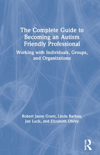 Паперова книга «The Complete Guide to Becoming an Autism Friendly Professional: Working with Individuals, Groups, and Organizations», авторів Елізабет Обрі, Ян Лак, Лінда Барбоа, Роберт Джейсон Грант - фото №1