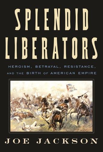 Бумажная книга «Splendid Liberators: Heroism, Betrayal, Resistance, and the Birth of American Empire», автор Джо Джексон - фото №1