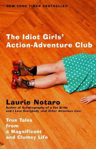 Бумажная книга «The Idiot Girls' Action-Adventure Club: True Tales from a Magnificent and Clumsy Life», автор Лори Нотаро - фото №1