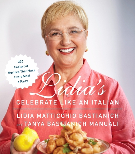 Бумажная книга «Lidia's Celebrate Like an Italian: 220 Foolproof Recipes That Make Every Meal a Party: A Cookbook», авторов Лидия Матиччио Бастианич, Таня Бастианич Мануали - фото №1