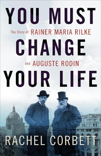 Бумажная книга «You Must Change Your Life: The Story of Rainer Maria Rilke and Auguste Rodin», автор Рэйчел Корбетт - фото №1