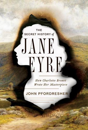 Бумажная книга «The Secret History of Jane Eyre: How Charlotte Brontë Wrote Her Masterpiece», автор Джон Пфордрешер - фото №1