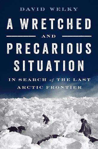 Бумажная книга «A Wretched and Precarious Situation: In Search of the Last Arctic Frontier», автор Дэвид Уэлки - фото №1