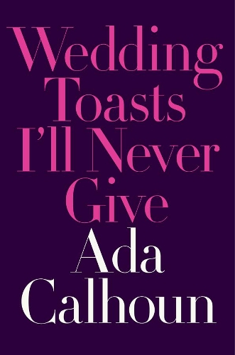 Паперова книга «Wedding Toasts I'll Never Give», автор Ада Калхун - фото №1