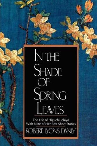 Бумажная книга «In the Shade of Spring Leaves: The Life of Higuchi Ichiyo, with Nine of Her Best Stories», авторов Итиё Хигучи, Роберт Лайонс Дэнли - фото №1