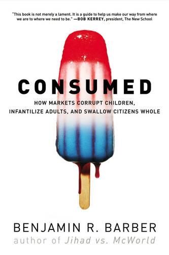 Бумажная книга «Consumed: How Markets Corrupt Children, Infantilize Adults, and Swallow Citizens Whole», автор Бенджамин Р. Барбер - фото №1
