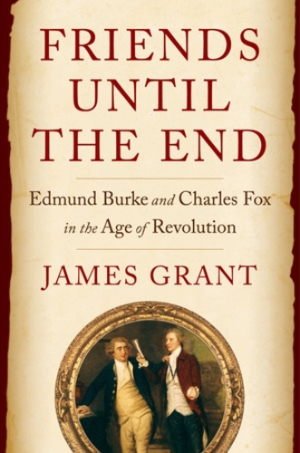 Бумажная книга «Friends Until the End: Edmund Burke and Charles Fox in the Age of Revolution», автор Джеймс Грант - фото №1