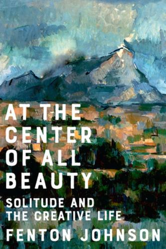 Паперова книга «At the Center of All Beauty: Solitude and the Creative Life», автор Фентон Джонсон - фото №1