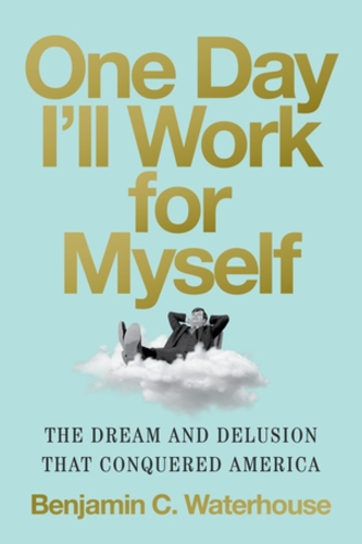 Бумажная книга «One Day I'll Work for Myself: The Dream and Delusion That Conquered America», автор Бенджамин К. Уотерхаус - фото №1