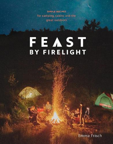 Бумажная книга «Feast by Firelight: Simple Recipes for Camping, Cabins, and the Great Outdoors», автор Эмма Фриш - фото №1