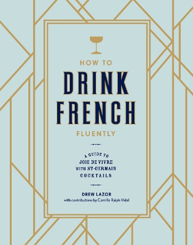 Бумажная книга «How to Drink French Fluently: A Guide to Joie de Vivre with St-Germain Cocktails [A Cocktail Recipe Book]», авторов Камилла Ральф Видал, Дрю Лазор - фото №1