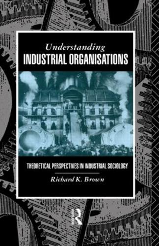 Бумажная книга «Understanding Industrial Organizations: Theoretical Perspectives in Industrial Sociology», автор Ричард Браун - фото №1