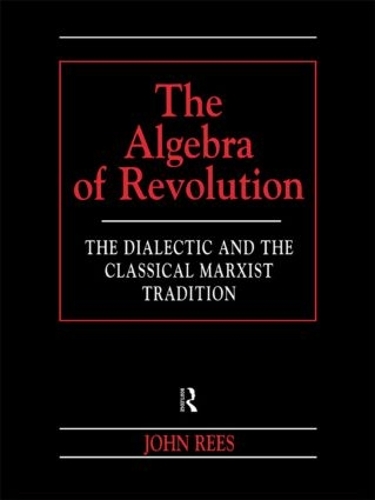 Бумажная книга «The Algebra of Revolution: The Dialectic and the Classical Marxist Tradition», автор Джон Рис - фото №1