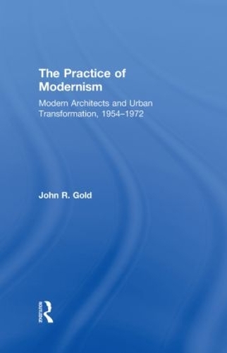 Бумажная книга «The Practice of Modernism: Modern Architects and Urban Transformation, 1954–1972», автор Джон Р. Голд - фото №1