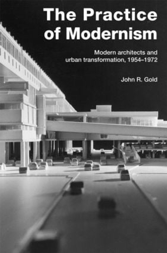 Бумажная книга «The Practice of Modernism: Modern Architects and Urban Transformation, 1954–1972», автор Джон Р. Голд - фото №1