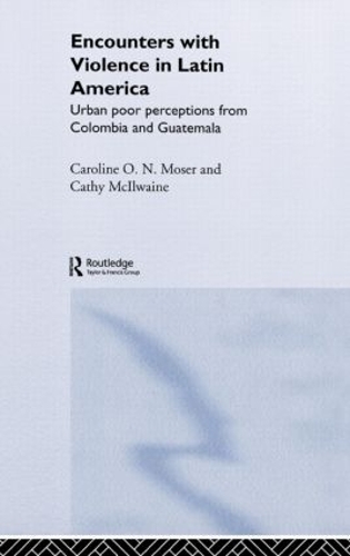 Бумажная книга «Encounters with Violence in Latin America: Urban Poor Perceptions from Colombia and Guatemala», авторов Кэролайн Мозер, Кэти Макилвейн - фото №1