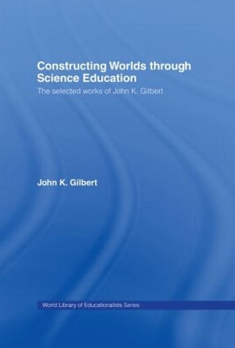 Паперова книга «Constructing Worlds through Science Education: The Selected Works of John K. Gilbert», автор Джон К. Гілберт - фото №1