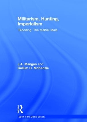 Бумажная книга «Militarism, Hunting, Imperialism: 'Blooding' The Martial Male», авторов Каллум Маккензи, Дж. А. Манган - фото №1