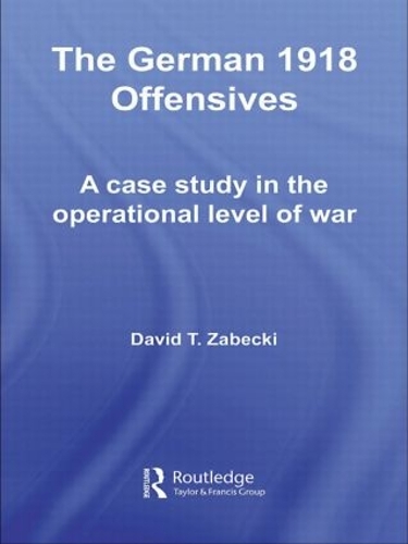 Бумажная книга «The German 1918 Offensives: A Case Study in The Operational Level of War», автор Дэвид Т. Забецки - фото №1