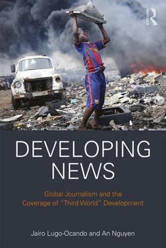 Паперова книга «Developing News: Global journalism and the coverage of "Third World" development», авторів Ан Нгуєн, Хайро Луго-Окандо - фото №1