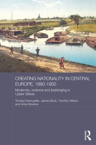 Бумажная книга «Creating Nationality in Central Europe, 1880-1950: Modernity, Violence and (Be) Longing in Upper Silesia» - фото №1
