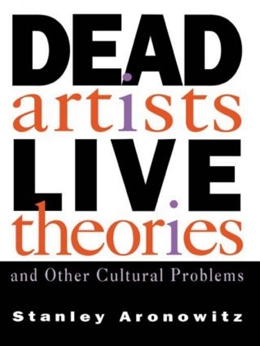 Бумажная книга «Dead Artists, Live Theories, and Other Cultural Problems», автор Стэнли Ароновиц - фото №1