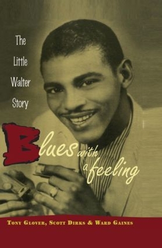 Паперова книга «Blues with a Feeling: The Little Walter Story», авторів Скотт Діркс, Тоні Гловер, Уорд Гейнс - фото №1