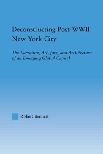 Бумажная книга «Deconstructing Post-WWII New York City: The Literature, Art, Jazz, and Architecture of an Emerging Global Capital», автор Роберт Беннетт - фото №1