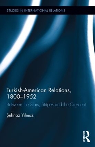 Паперова книга «Turkish-American Relations, 1800-1952: Between the Stars, Stripes and the Crescent», автор Шухназ Йилмаз - фото №1
