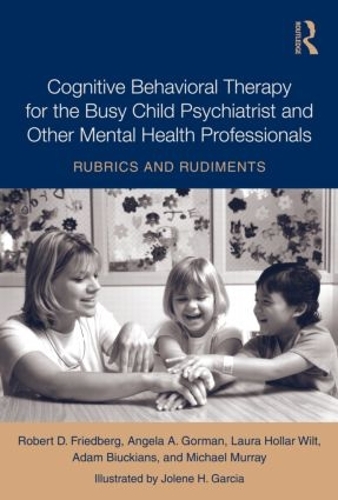 Бумажная книга «Cognitive Behavioral Therapy for the Busy Child Psychiatrist and Other Mental Health Professionals: Rubrics and Rudiments», авторов Адам Бьюкианс, Анжела А. Горман, Лора Холлар Вилт, Роберт Фридберг - фото №1