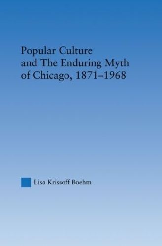 Паперова книга «Popular Culture and the Enduring Myth of Chicago, 1871-1968», автор Ліза Кріссофф Бем - фото №1