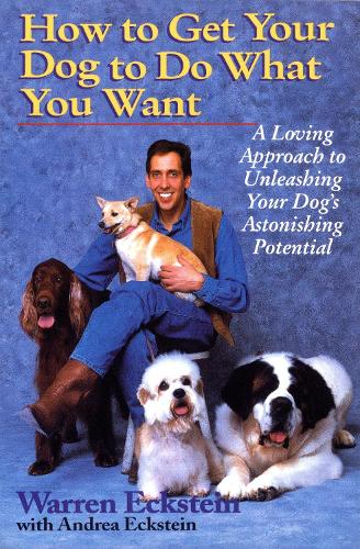 Паперова книга «How to Get Your Dog to Do What You Want: A Loving Approach to Unleashing Your Dog's Astonishing Potential», авторів Андреа Екштейн, Воррен Екштейн - фото №1