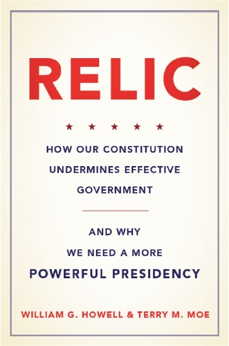 Бумажная книга «Relic: How Our Constitution Undermines Effective Government--and Why We Need a More Powerful Presidency», авторов Терри Мо, Уильям Г. Хауэлл - фото №1