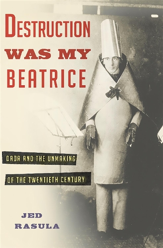 Бумажная книга «Destruction Was My Beatrice: Dada and the Unmaking of the Twentieth Century», автор Джед Расула - фото №1