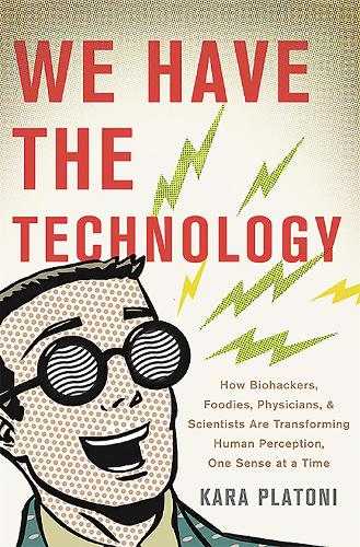 Бумажная книга «We Have the Technology: How Biohackers, Foodies, Physicians, and Scientists Are Transforming Human Perception, One Sense at a Time», автор Кара Платони - фото №1