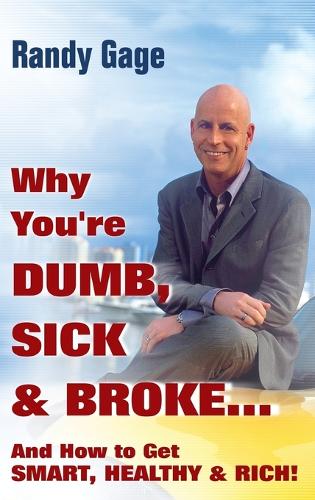 Бумажная книга «Why You're Dumb, Sick and Broke...And How to Get Smart, Healthy and Rich!», автор Рэнди Гейдж - фото №1