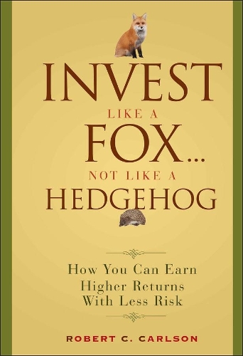 Бумажная книга «Invest Like a Fox... Not Like a Hedgehog: How You Can Earn Higher Returns With Less Risk», автор Роберт К. Карлсон - фото №1