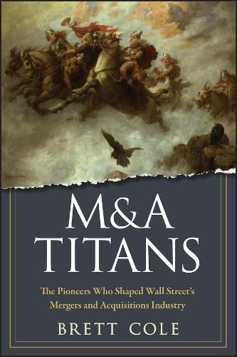 Бумажная книга «M&A Titans: The Pioneers Who Shaped Wall Street's Mergers and Acquisitions Industry», автор Бретт Коул - фото №1