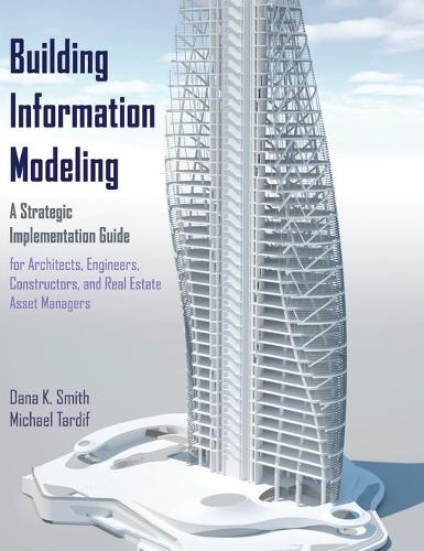 Бумажная книга «Building Information Modeling: A Strategic Implementation Guide for Architects, Engineers, Constructors, and Real Estate Asset Managers», авторов Дана К. Смит, Майкл Тардиф - фото №1