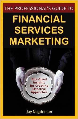 Паперова книга «The Professional's Guide to Financial Services Marketing: Bite-Sized Insights For Creating Effective Approaches», автор Джей Нагдеман - фото №1