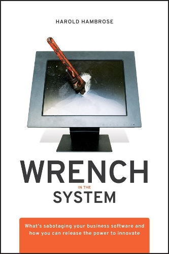 Бумажная книга «Wrench in the System: What's Sabotaging Your Business Software and How You Can Release the Power to Innovate», автор Гарольд Хамброуз - фото №1