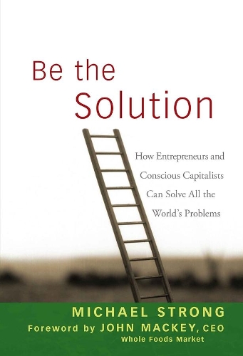 Бумажная книга «Be the Solution: How Entrepreneurs and Conscious Capitalists Can Solve All the World's Problems», авторов Джон Маки, Майкл Стронг - фото №1