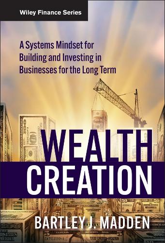 Бумажная книга «Wealth Creation: A Systems Mindset for Building and Investing in Businesses for the Long Term», автор Бартли Дж. Мэдден - фото №1