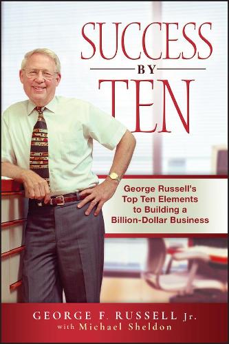 Бумажная книга «Success By Ten: George Russell's Top Ten Elements to Building a Billion-Dollar Business», авторов Джордж Ф. Рассел, Майкл Шелдон - фото №1