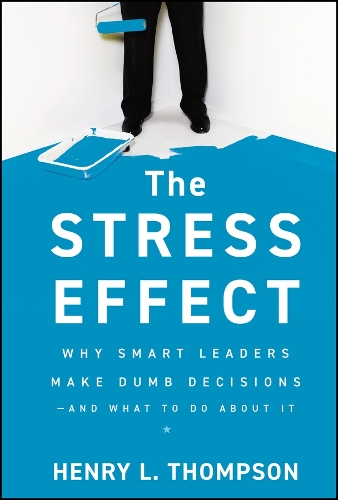 Бумажная книга «The Stress Effect: Why Smart Leaders Make Dumb Decisions--And What to Do About It», автор Генри Л. Томпсон - фото №1