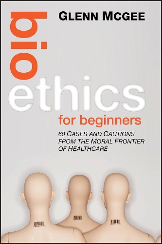 Паперова книга «Bioethics for Beginners: 60 Cases and Cautions from the Moral Frontier of Healthcare», автор Гленн Макгі - фото №1
