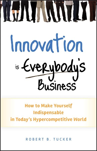 Бумажная книга «Innovation is Everybody's Business: How to Make Yourself Indispensable in Today's Hypercompetitive World», автор Роберт Б. Такер - фото №1