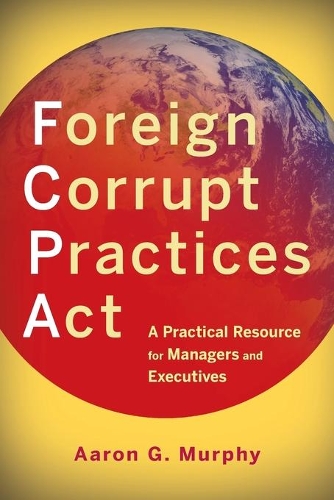 Бумажная книга «Foreign Corrupt Practices Act: A Practical Resource for Managers and Executives», автор Аарон Дж. Мерфи - фото №1