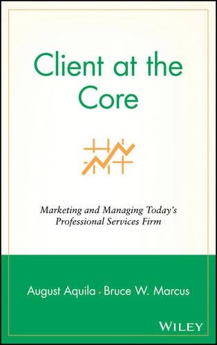 Бумажная книга «Client at the Core: Marketing and Managing Today's Professional Services Firm», авторов Август Дж. Аквила, Брюс В. Маркус - фото №1