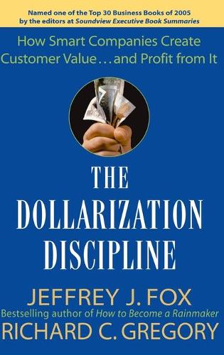Бумажная книга «The Dollarization Discipline: How Smart Companies Create Customer Value...and Profit from It», авторов Джеффри Дж. Фокс, Ричард К. Грегори - фото №1